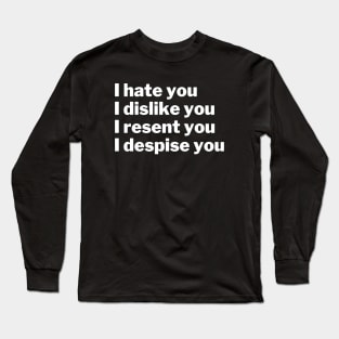 I hate, dislike, resent, and despise you Long Sleeve T-Shirt